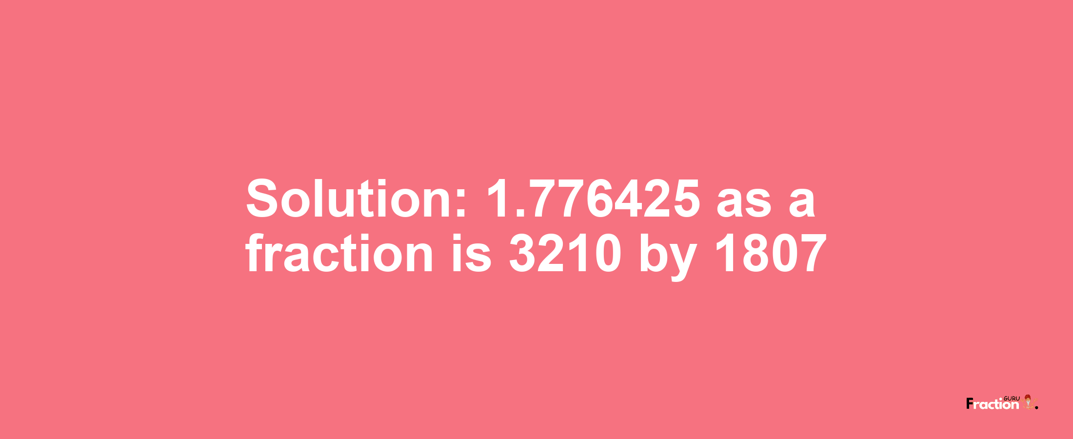 Solution:1.776425 as a fraction is 3210/1807